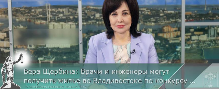 Вера Щербина: Врачи и инженеры могут получить жилье во Владивостоке по конкурсу «Столица молодых» | Администрация муниципального округа город Партизанск Приморского края Официальный сайт