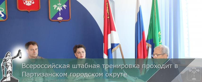 Всероссийская штабная тренировка проходит в Партизанском городском округе  | Администрация муниципального округа город Партизанск Приморского края Официальный сайт
