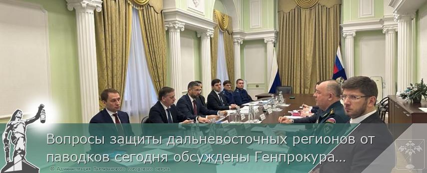 Вопросы защиты дальневосточных регионов от паводков сегодня обсуждены Генпрокуратурой России и профильными федеральными ведомствами | Администрация муниципального округа город Партизанск Приморского края Официальный сайт