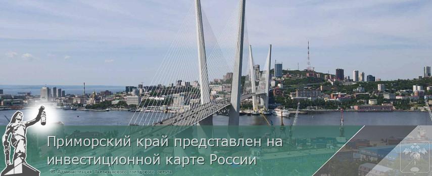 Приморский край представлен на инвестиционной карте России | Администрация муниципального округа город Партизанск Приморского края Официальный сайт