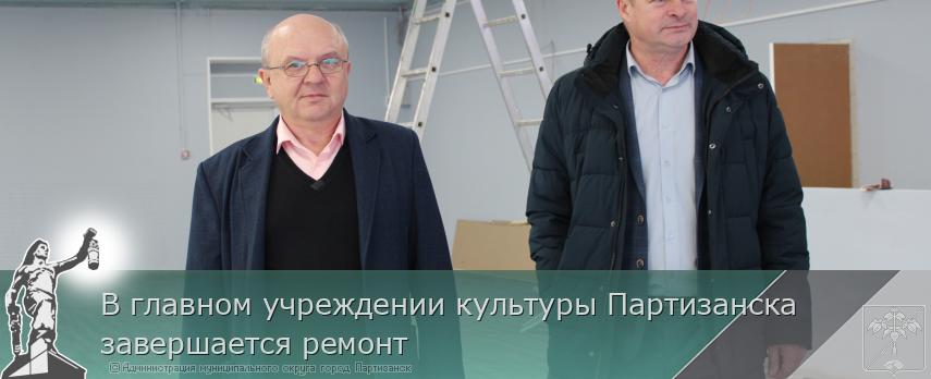В главном учреждении культуры Партизанска завершается ремонт | Администрация муниципального округа город Партизанск Приморского края Официальный сайт