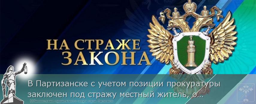 В Партизанске с учетом позиции прокуратуры заключен под стражу местный житель, обвиняемый в покушении на убийство. | Администрация муниципального округа город Партизанск Приморского края Официальный сайт