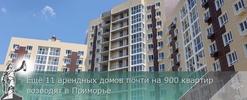 Ещё 11 арендных домов почти на 900 квартир возводят в Приморье | Администрация муниципального округа город Партизанск Приморского края Официальный сайт